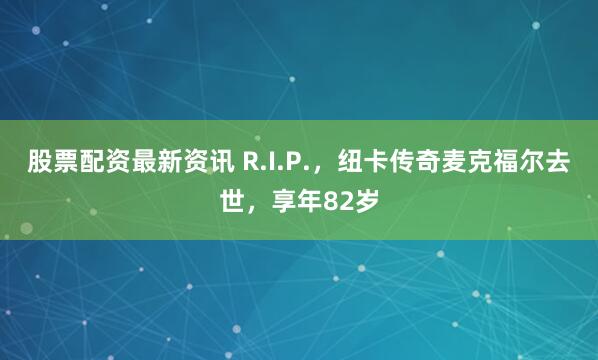 股票配资最新资讯 R.I.P.，纽卡传奇麦克福尔去世，享年82岁