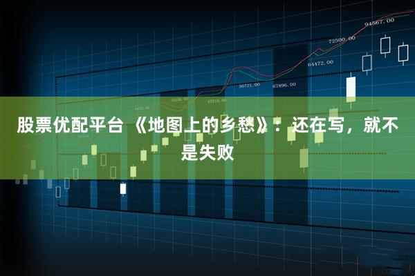 股票优配平台 《地图上的乡愁》：还在写，就不是失败