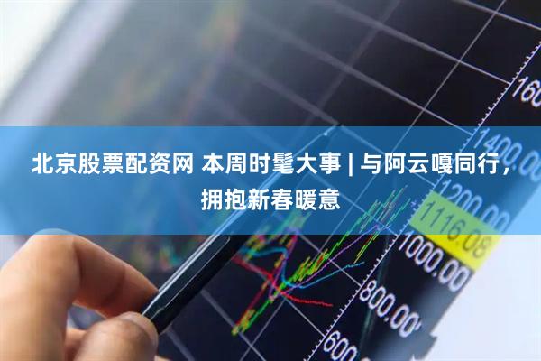 北京股票配资网 本周时髦大事 | 与阿云嘎同行，拥抱新春暖意