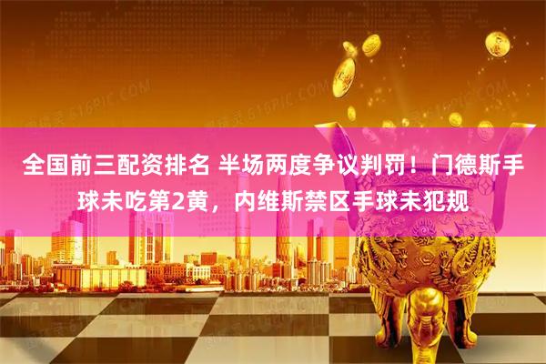 全国前三配资排名 半场两度争议判罚！门德斯手球未吃第2黄，内维斯禁区手球未犯规
