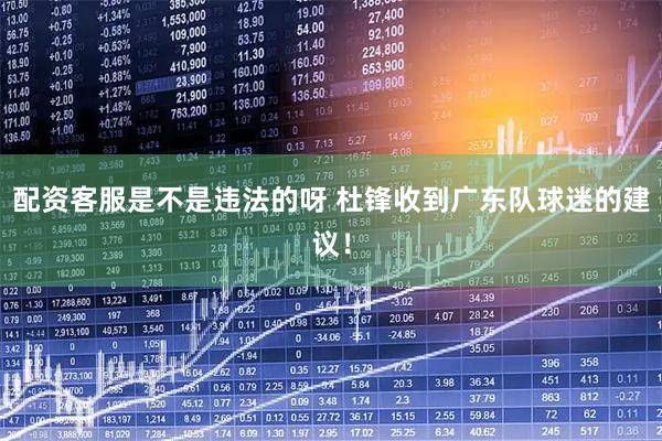 配资客服是不是违法的呀 杜锋收到广东队球迷的建议！