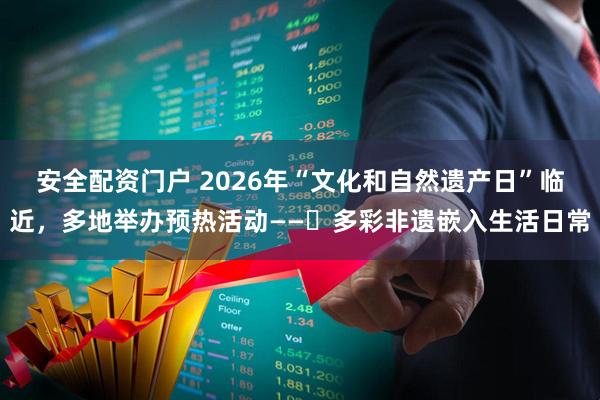 安全配资门户 2026年“文化和自然遗产日”临近，多地举办预热活动——​多彩非遗嵌入生活日常