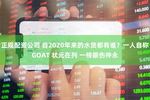 正规配资公司 自2020年来的水货都有谁？一人自称GOAT 状元在列 一榜眼伤仲永