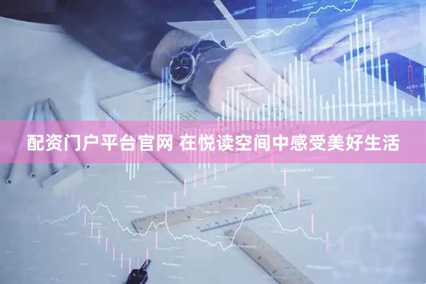 配资门户平台官网 在悦读空间中感受美好生活